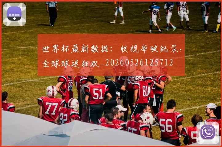 世界杯最新数据：收视率破纪录，全球球迷狂欢_20260526125712