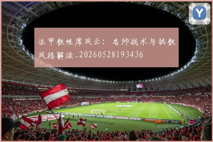 法甲教练席风云：名帅战术与执教风格解读_20260528193436