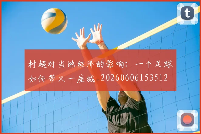 村超对当地经济的影响：一个足球如何带火一座城_20260606153512