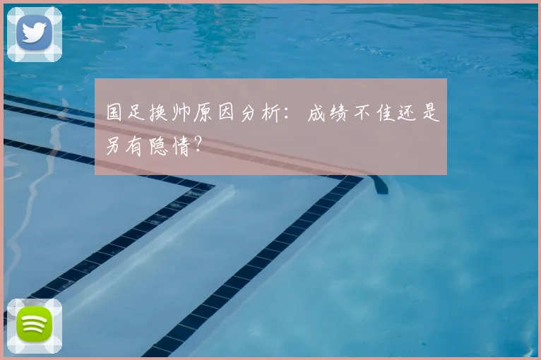国足换帅原因分析：成绩不佳还是另有隐情？