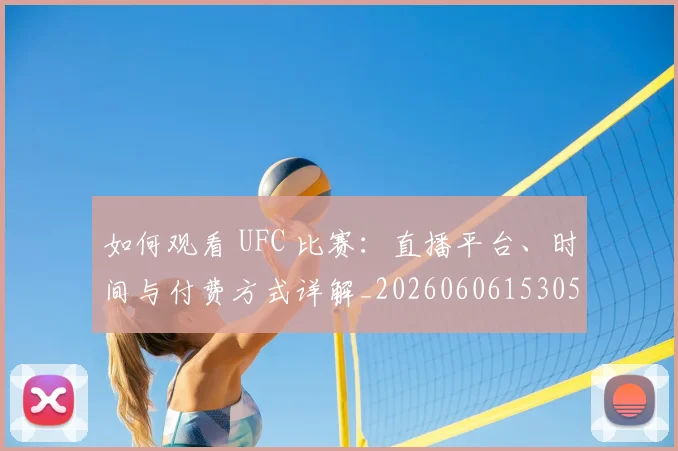 如何观看 UFC 比赛：直播平台、时间与付费方式详解_20260606153055