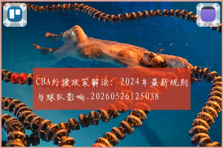 CBA外援政策解读：2024年最新规则与球队影响_20260526125038
