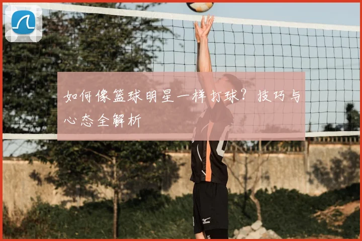 如何像篮球明星一样打球？技巧与心态全解析