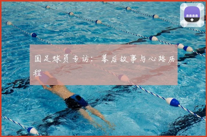 国足球员专访：幕后故事与心路历程