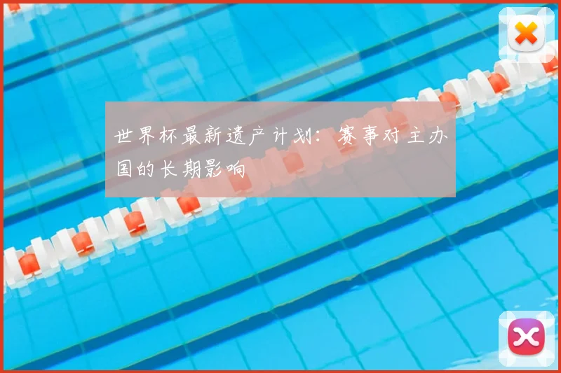 世界杯最新遗产计划：赛事对主办国的长期影响