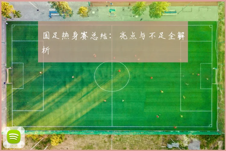 国足热身赛总结：亮点与不足全解析