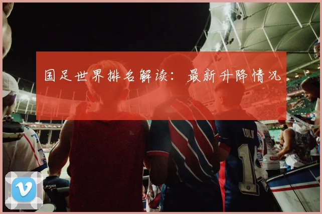 国足世界排名解读:最新升降情况