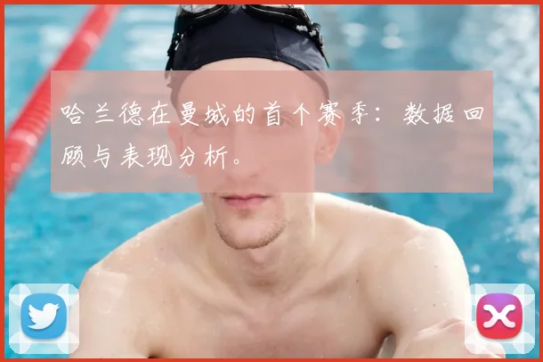 哈兰德在曼城的首个赛季:数据回顾与表现分析。