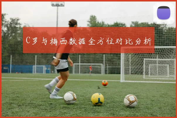 C罗与梅西数据全方位对比分析