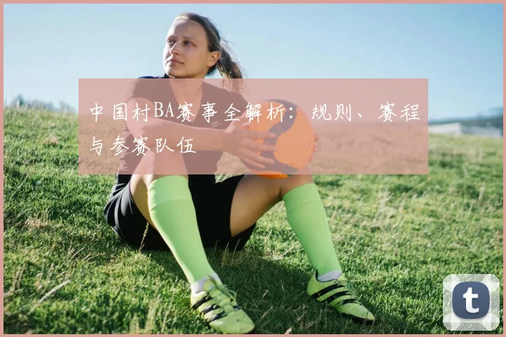 中国村BA赛事全解析:规则、赛程与参赛队伍