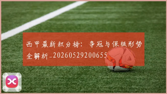 西甲最新积分榜：争冠与保级形势全解析_20260529200655