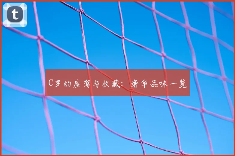 C罗的座驾与收藏:奢华品味一览