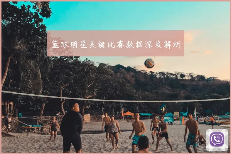 篮球明星关键比赛数据深度解析