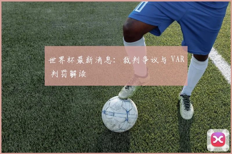 世界杯最新消息：裁判争议与 VAR 判罚解读