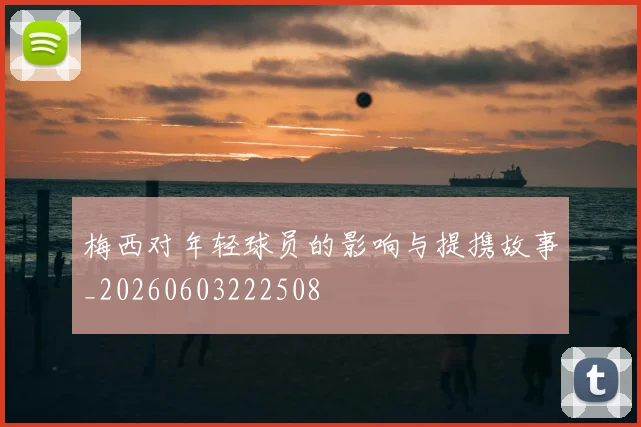 梅西对年轻球员的影响与提携故事_20260603222508