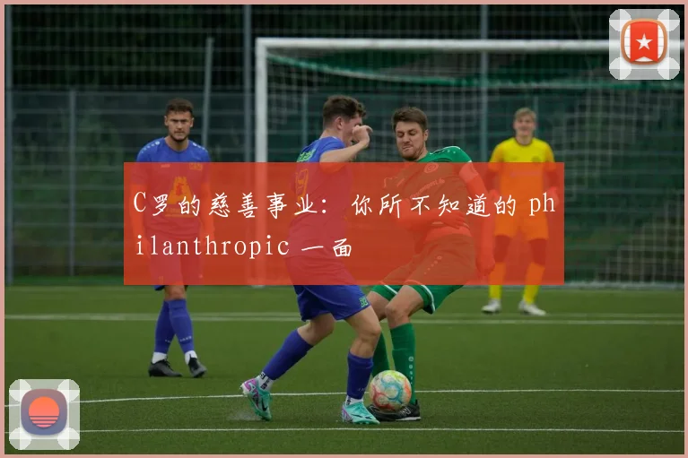 C罗的慈善事业：你所不知道的 philanthropic 一面