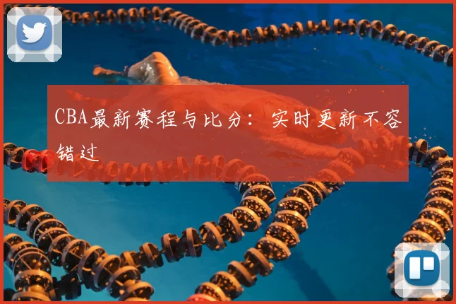 CBA最新赛程与比分:实时更新不容错过