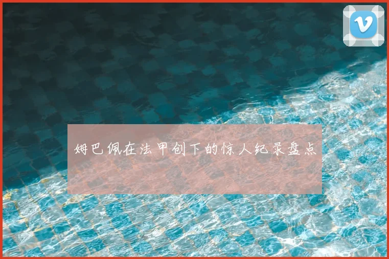 姆巴佩在法甲创下的惊人纪录盘点