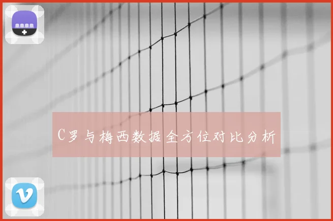 C罗与梅西数据全方位对比分析