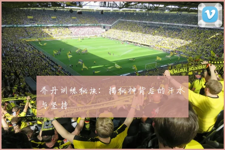 乔丹训练秘诀：揭秘神背后的汗水与坚持