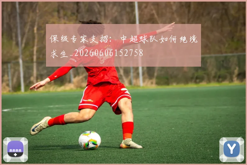 保级专家支招：中超球队如何绝境求生_20260606152758
