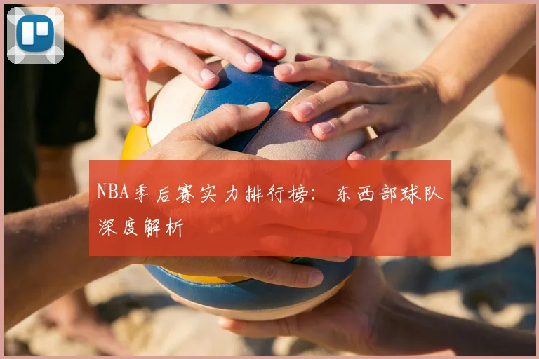 NBA季后赛实力排行榜:东西部球队深度解析