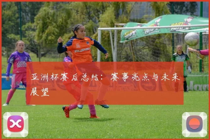 亚洲杯赛后总结：赛事亮点与未来展望