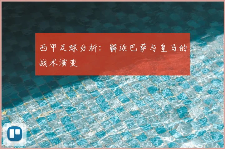 西甲足球分析：解读巴萨与皇马的战术演变