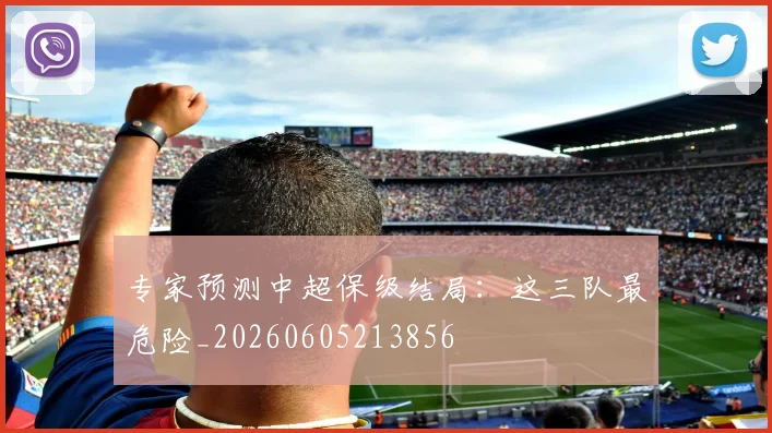 专家预测中超保级结局：这三队最危险_20260605213856