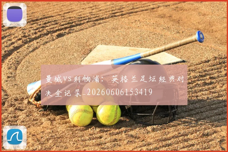 曼城vs利物浦：英格兰足坛经典对决全记录_20260606153419