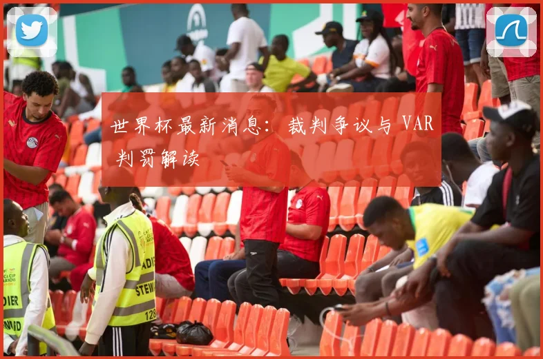世界杯最新消息：裁判争议与 VAR 判罚解读