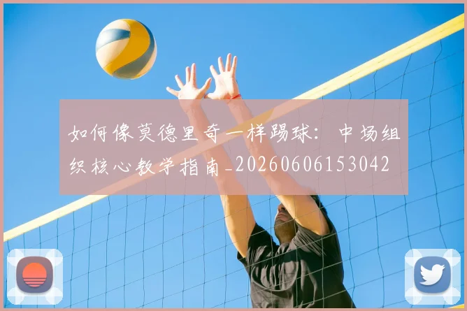如何像莫德里奇一样踢球：中场组织核心教学指南_20260606153042