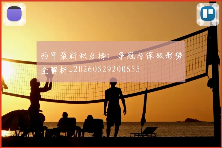 西甲最新积分榜:争冠与保级形势全解析_20260529200655
