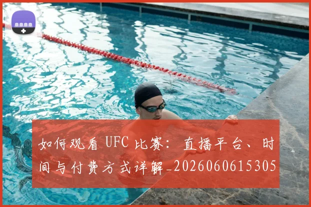如何观看 UFC 比赛：直播平台、时间与付费方式详解_20260606153055