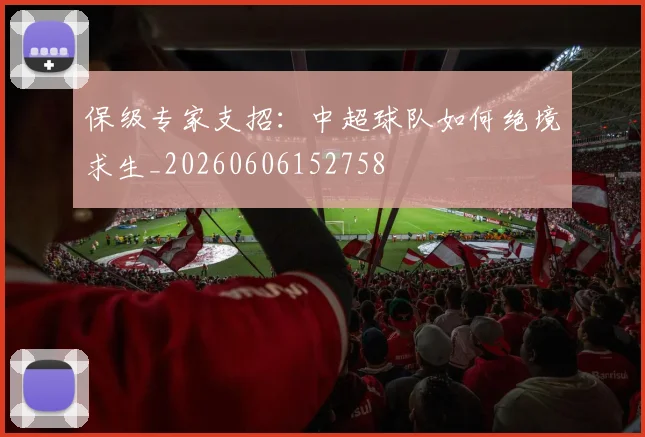 保级专家支招：中超球队如何绝境求生_20260606152758