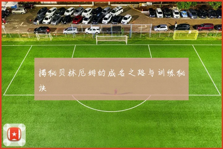揭秘贝林厄姆的成名之路与训练秘诀