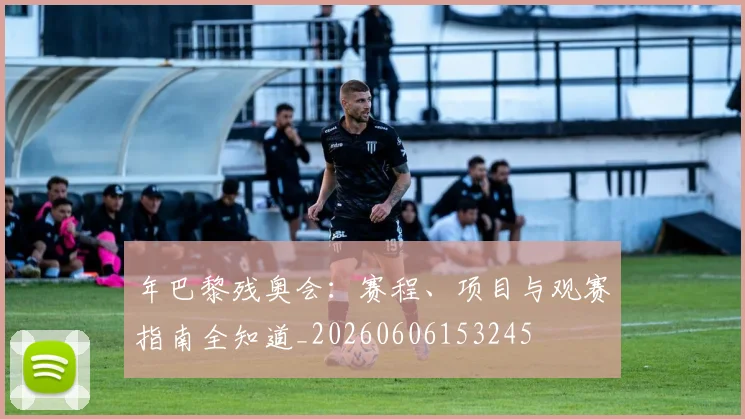 年巴黎残奥会：赛程、项目与观赛指南全知道_20260606153245