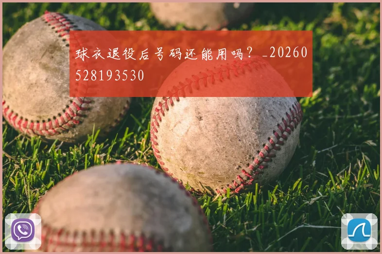 球衣退役后号码还能用吗?_20260528193530
