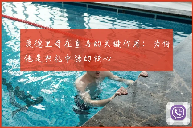 莫德里奇在皇马的关键作用：为何他是典礼中场的核心