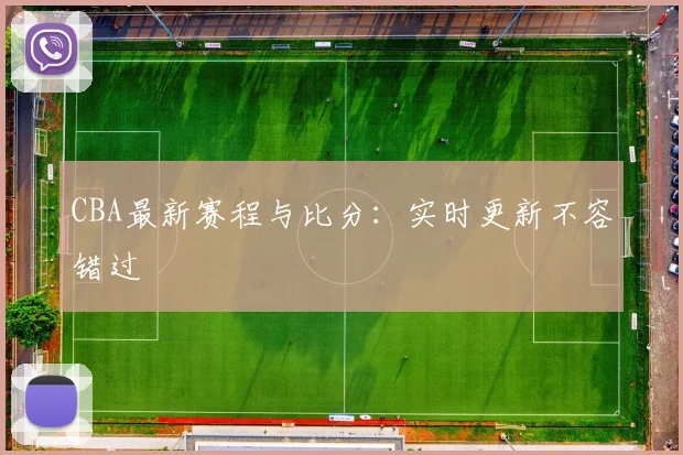 CBA最新赛程与比分：实时更新不容错过