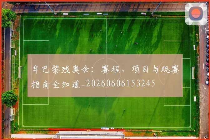 年巴黎残奥会:赛程、项目与观赛指南全知道_20260606153245