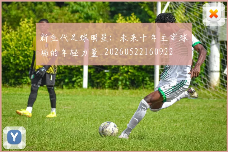 新生代足球明星:未来十年主宰球场的年轻力量_20260522160922