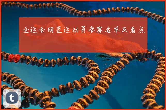全运会明星运动员参赛名单及看点