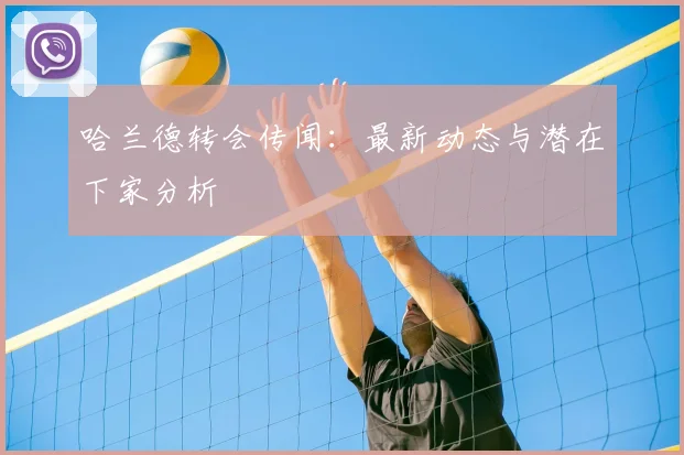 哈兰德转会传闻：最新动态与潜在下家分析