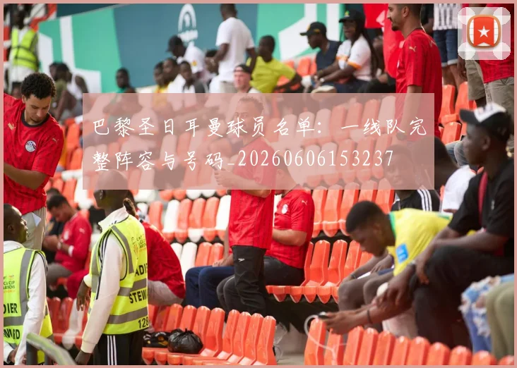 巴黎圣日耳曼球员名单：一线队完整阵容与号码_20260606153237