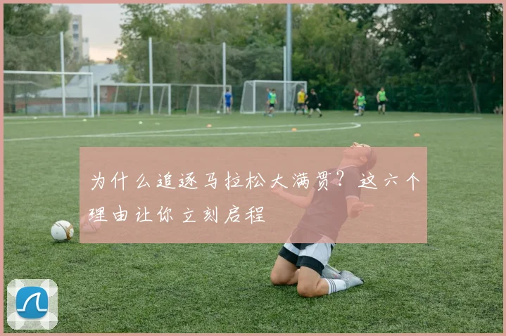 为什么追逐马拉松大满贯？这六个理由让你立刻启程