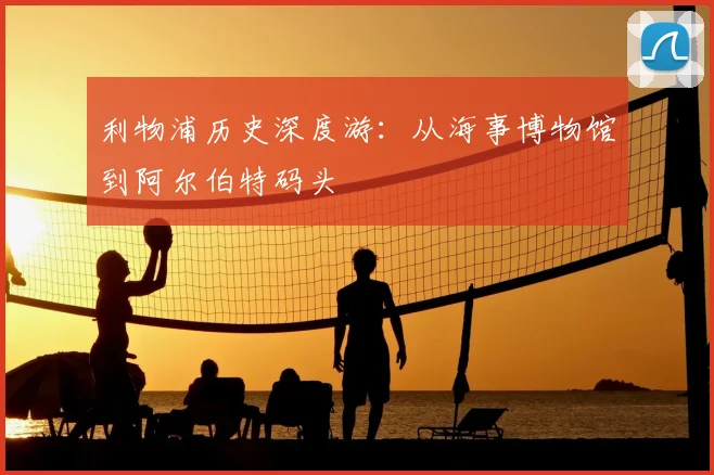 利物浦历史深度游:从海事博物馆到阿尔伯特码头