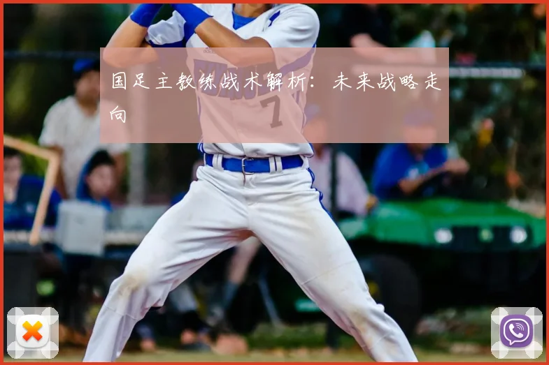 国足主教练战术解析：未来战略走向