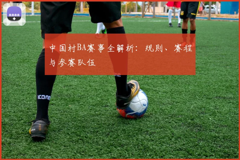 中国村BA赛事全解析:规则、赛程与参赛队伍