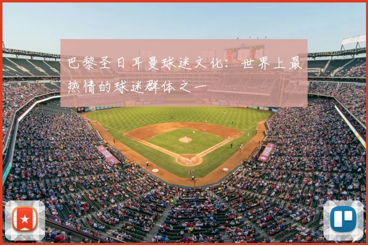 巴黎圣日耳曼球迷文化:世界上最热情的球迷群体之一